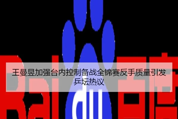 王曼昱加强台内控制备战全锦赛反手质量引发乒坛热议