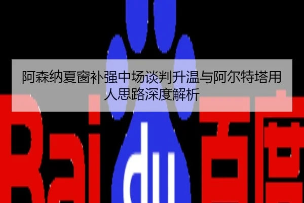 阿森纳夏窗补强中场谈判升温与阿尔特塔用人思路深度解析