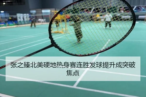 张之臻北美硬地热身赛连胜发球提升成突破焦点