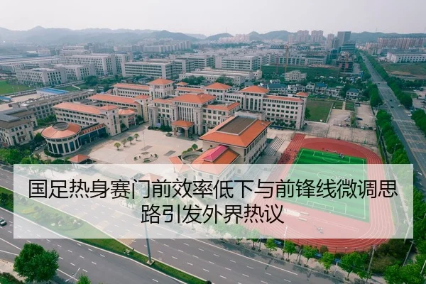 国足热身赛门前效率低下与前锋线微调思路引发外界热议